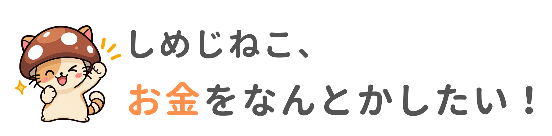 しめじねこ、お金をなんとかしたい！